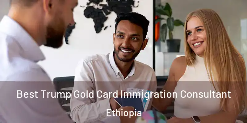 Best Trump Gold Card Immigration Consultant Ethiopia