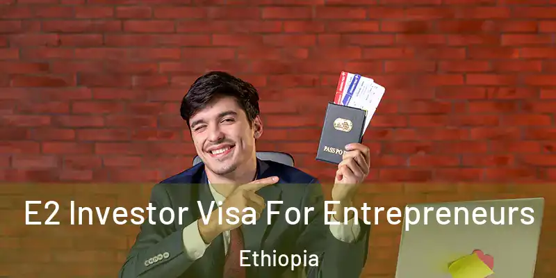 E2 Investor Visa For Entrepreneurs Ethiopia