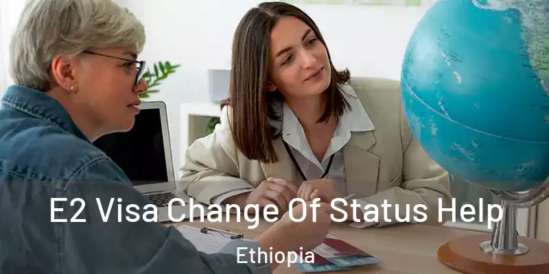 E2 Visa Change Of Status Help Ethiopia
