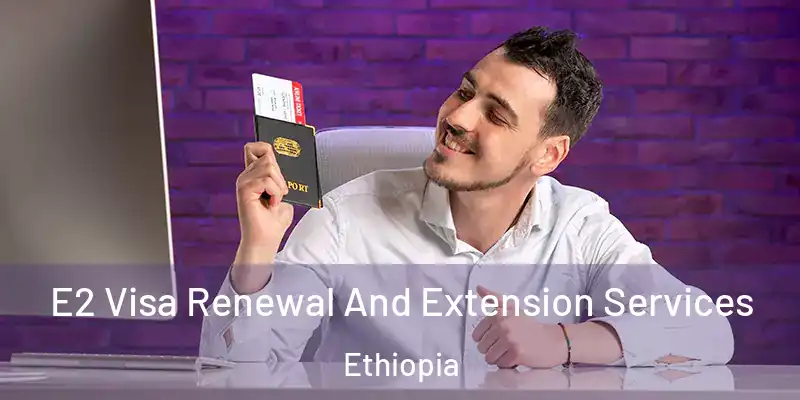 E2 Visa Renewal And Extension Services Ethiopia