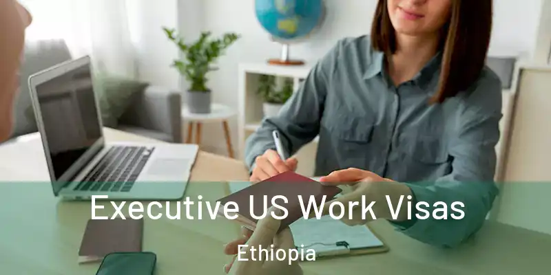Executive US Work Visas Ethiopia