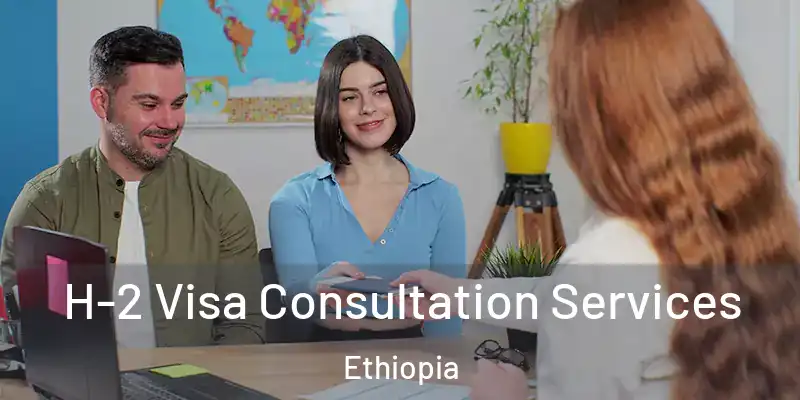 H-2 Visa Consultation Services Ethiopia