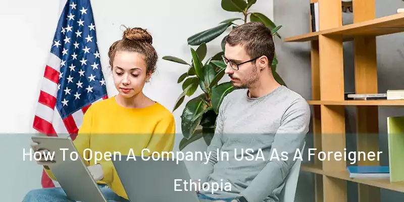 How To Open A Company In USA As A Foreigner Ethiopia