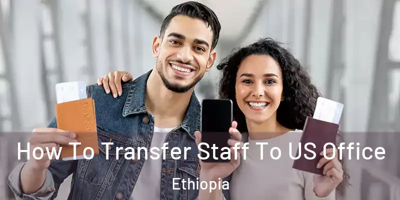 How To Transfer Staff To US Office Ethiopia
