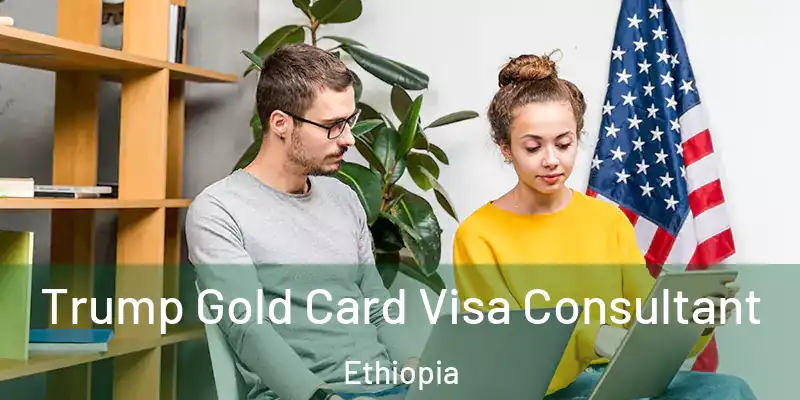 Trump Gold Card Visa Consultant Ethiopia