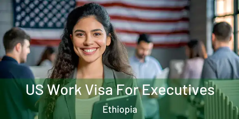 US Work Visa For Executives Ethiopia