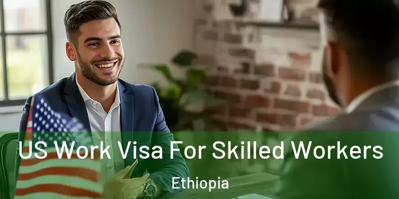 US Work Visa For Skilled Workers Ethiopia